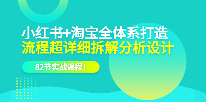 （6172期）小红书+淘宝·全体系打造，流程超详细拆解分析设计，82节实战课程！-保成圈-山云人力,分享创业咨询_最新网络项目资源