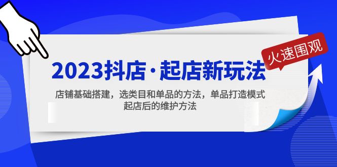 （5239期）2023抖店·起店新玩法，店铺基础搭建，选类目和单品的方法，单品打造模式-保成圈-山云人力,分享创业咨询_最新网络项目资源