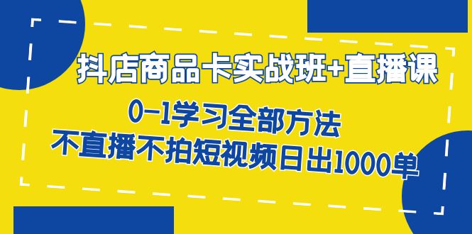 （7240期）抖店商品卡实战班+直播课-8月 0-1学习全部方法 不直播不拍短视频日出1000单-保成圈-山云人力,分享创业咨询_最新网络项目资源