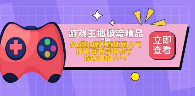 （4892期）游戏主播破流精品课，从0到1提升直播间人气 提高自我直播水平 提高直播人气-保成圈-山云人力,分享创业咨询_最新网络项目资源
