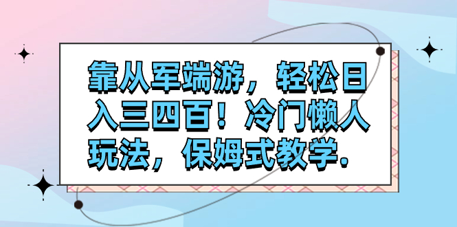 （7675期）靠从军端游，轻松日入三四百！冷门懒人玩法，保姆式教学.-保成圈-山云人力,分享创业咨询_最新网络项目资源