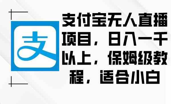（8969期）支付宝无人直播项目，日入一千以上，保姆级教程，适合小白-保成圈-山云人力,分享创业咨询_最新网络项目资源