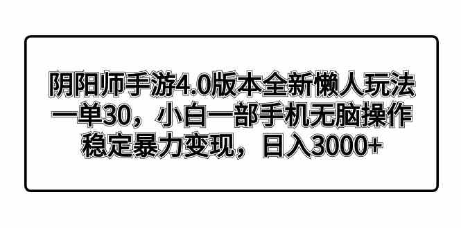 （8959期）阴阳师手游4.0版本全新懒人玩法，一单30，小白一部手机无脑操作，稳定暴…-保成圈-山云人力,分享创业咨询_最新网络项目资源
