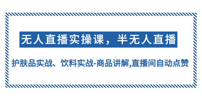 （4623期）无人直播实操，半无人直播、护肤品实战、饮料实战-商品讲解,直播间自动点赞-保成圈-山云人力,分享创业咨询_最新网络项目资源