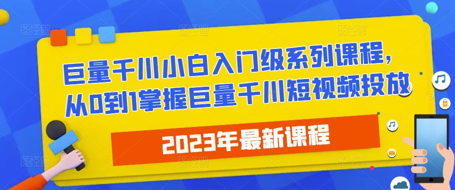 2023最新巨量千川小白入门级系列课程，从0到1掌握巨量千川短视频投放-保成圈-山云人力,分享创业咨询_最新网络项目资源