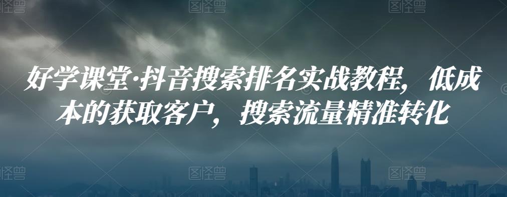 好学课堂·抖音搜索排名实战教程，低成本的获取客户，搜索流量精准转化-保成圈-山云人力,分享创业咨询_最新网络项目资源