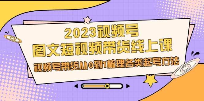 （6785期）2023视频号-图文短视频带货线上课，视频号带货从0到1梳理各类起号方法-保成圈-山云人力,分享创业咨询_最新网络项目资源