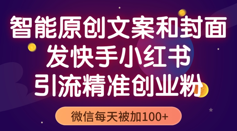 （5522期）智能原创封面和创业文案，快手小红书引流精准创业粉，微信每天被加100+-保成圈-山云人力,分享创业咨询_最新网络项目资源