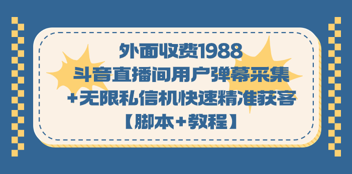 （7402期）外面收费1988斗音直播间用户弹幕采集+无限私信机快速精准获客【脚本+教程】-保成圈-山云人力,分享创业咨询_最新网络项目资源