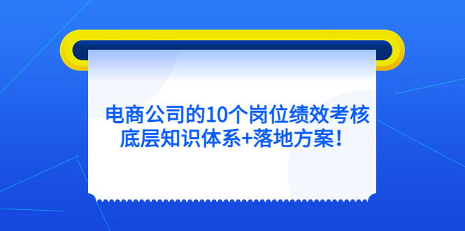（5390期）电商公司的10个岗位绩效考核的底层知识体系+落地方案！-保成圈-山云人力,分享创业咨询_最新网络项目资源
