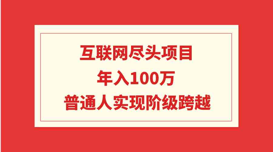 （9250期）互联网尽头项目：年入100W，普通人实现阶级跨越-保成圈-山云人力,分享创业咨询_最新网络项目资源