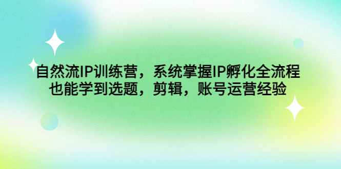 （4688期）自然流IP训练营，系统掌握IP孵化全流程，也能学到选题，剪辑，账号运营经验-保成圈-山云人力,分享创业咨询_最新网络项目资源