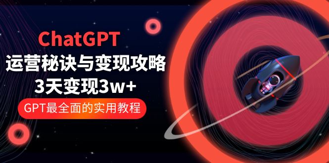 （5763期）ChatGPT运营-秘诀与变现攻略：3天变现1w+ GPT最全面的实用教程（100节课）-保成圈-山云人力,分享创业咨询_最新网络项目资源