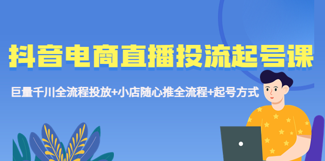 （5585期）抖音电商直播投流起号课程 巨量千川全流程投放+小店随心推全流程+起号方式-保成圈-山云人力,分享创业咨询_最新网络项目资源
