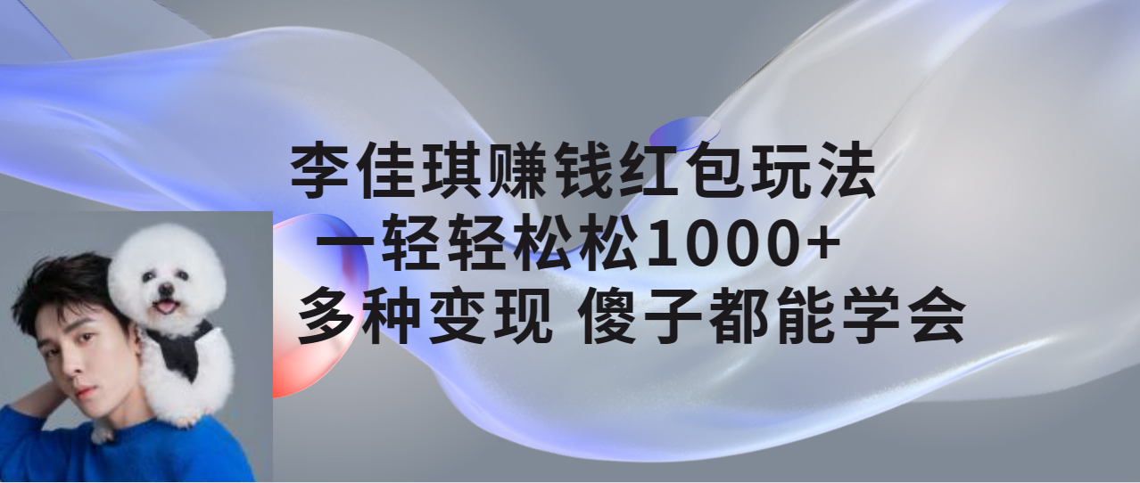 （7383期）李佳琪赚钱红包玩法，一天轻轻松松1000+，多种变现，傻子都能学会-保成圈-山云人力,分享创业咨询_最新网络项目资源