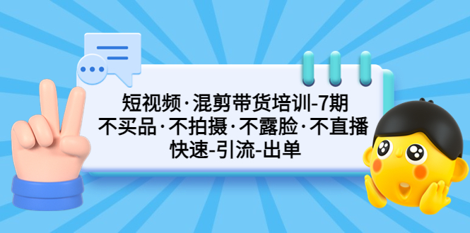（5175期）短视频·混剪带货培训-第7期 不买品·不拍摄·不露脸·不直播 快速引流出单-保成圈-山云人力,分享创业咨询_最新网络项目资源