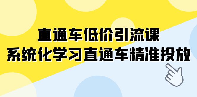 （7698期）直通车-低价引流课，系统化学习直通车精准投放（14节课）-保成圈-山云人力,分享创业咨询_最新网络项目资源