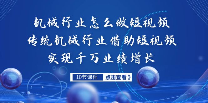 （7143期）机械行业怎么做短视频，传统机械行业借助短视频实现千万业绩增长-保成圈-山云人力,分享创业咨询_最新网络项目资源