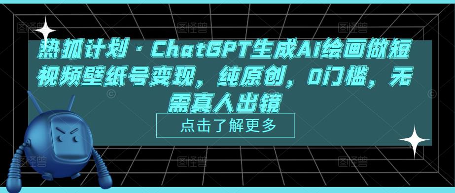 热狐计划·ChatGPT生成Ai绘画做短视频壁纸号变现，纯原创，0门槛，无需真人出镜-保成圈-山云人力,分享创业咨询_最新网络项目资源