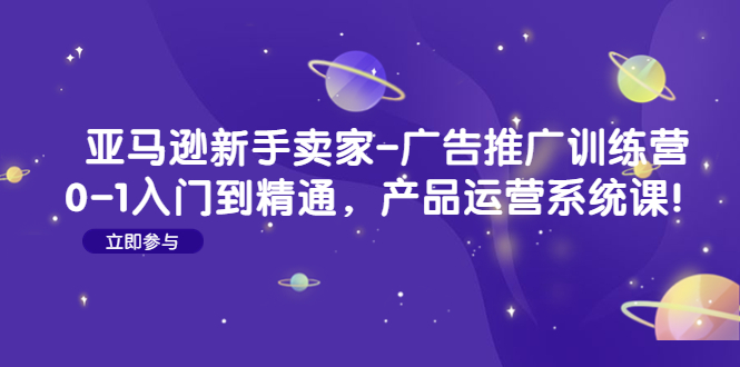 （4621期）亚马逊新手卖家-广告推广训练营：0-1入门到精通，产品运营系统课！-保成圈-山云人力,分享创业咨询_最新网络项目资源