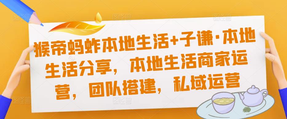 猴帝蚂蚱本地生活+子谦·本地生活分享，本地生活商家运营，团队搭建，私域运营-保成圈-山云人力,分享创业咨询_最新网络项目资源