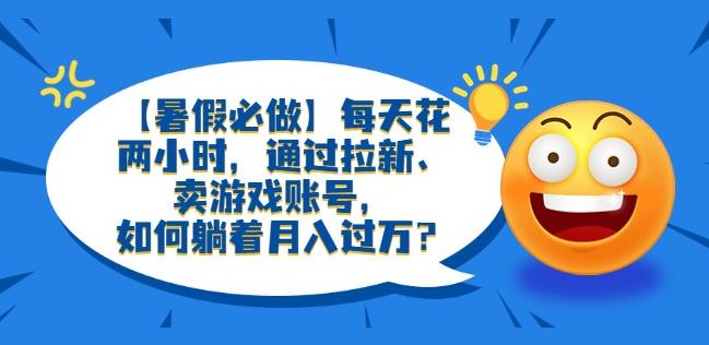 【暑假必做】每天花两小时，通过拉新、卖游戏账号，如何躺着月入过万？【揭秘】-保成圈-山云人力,分享创业咨询_最新网络项目资源