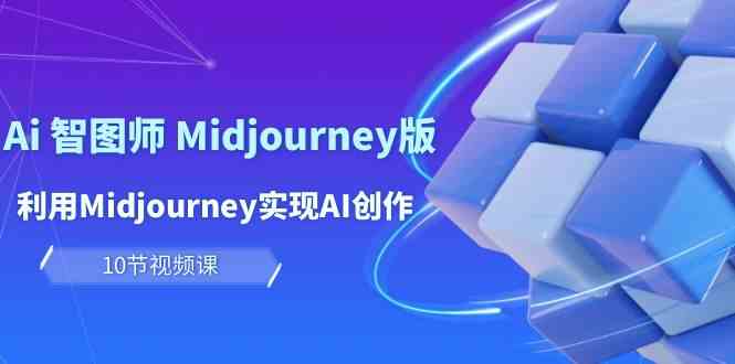 （10066期）玩赚Ai 智图师 Midjourney版：利用Midjourney实现AI创作及变现（10节课）-保成圈-山云人力,分享创业咨询_最新网络项目资源