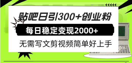 （7711期）贴吧日引300+创业粉日稳定2000+收益无需写文剪视频简单好上手！-保成圈-山云人力,分享创业咨询_最新网络项目资源