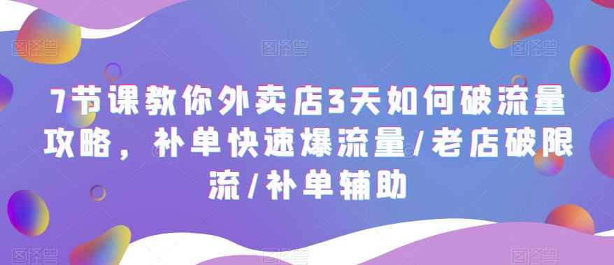 （5703期）7节课教你外卖店3天如何破流量攻略，补单快速爆流量/老店破限流/补单辅助-保成圈-山云人力,分享创业咨询_最新网络项目资源