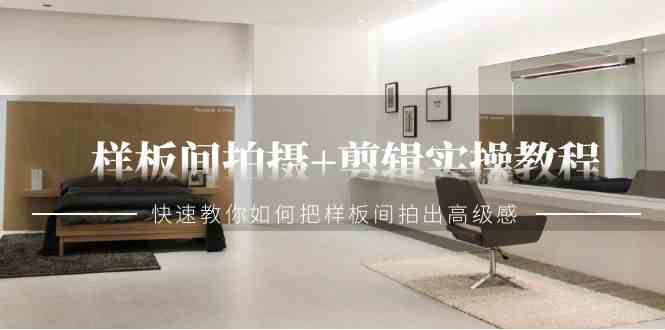 （9104期）样板间拍摄+剪辑实操教程，快速教你如何把样板间拍出高级感（51节课）-保成圈-山云人力,分享创业咨询_最新网络项目资源