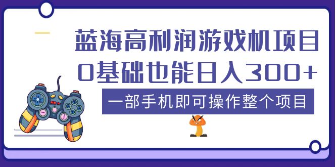 （5365期）蓝海高利润游戏机项目，0基础也能日入300+。一部手机即可操作整个项目-保成圈-山云人力,分享创业咨询_最新网络项目资源