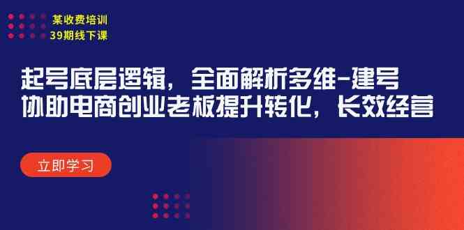 （9806期）某收费培训39期线下课：起号底层逻辑，全面解析多维 建号，协助电商创业…-保成圈-山云人力,分享创业咨询_最新网络项目资源