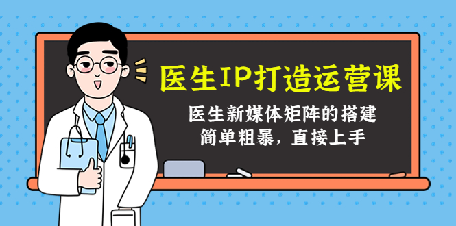 （4320期）医生IP打造运营课，医生新媒体矩阵的搭建，简单粗暴，直接上手-保成圈-山云人力,分享创业咨询_最新网络项目资源