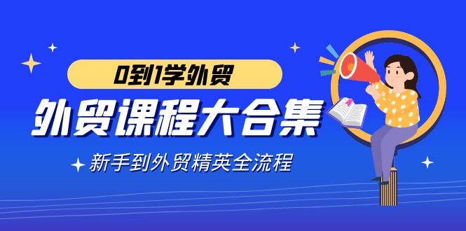 （9017期）外贸-课程大合集，0到1学外贸，新手到外贸精英全流程（180节课）-保成圈-山云人力,分享创业咨询_最新网络项目资源