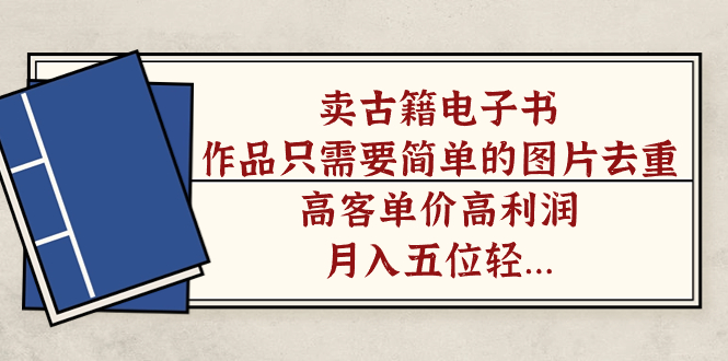 （7165期）卖古籍电子书，作品只需要简单的图片去重，高客单价高利润，月入五位轻…-保成圈-山云人力,分享创业咨询_最新网络项目资源