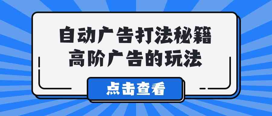 （9298期）A lice自动广告打法秘籍，高阶广告的玩法-保成圈-山云人力,分享创业咨询_最新网络项目资源