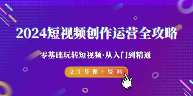 （9190期）2024短视频-创作运营全攻略，零基础玩转短视频·从入门到精通-23节课+资料-保成圈-山云人力,分享创业咨询_最新网络项目资源