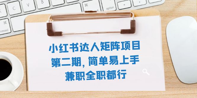 （7772期）小红书达人矩阵项目第二期，简单易上手，兼职全职都行（11节课）-保成圈-山云人力,分享创业咨询_最新网络项目资源
