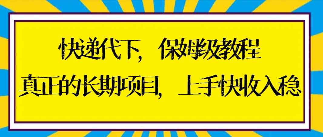 （8918期）快递代下保姆级教程，真正的长期项目，上手快收入稳【实操+渠道】-保成圈-山云人力,分享创业咨询_最新网络项目资源
