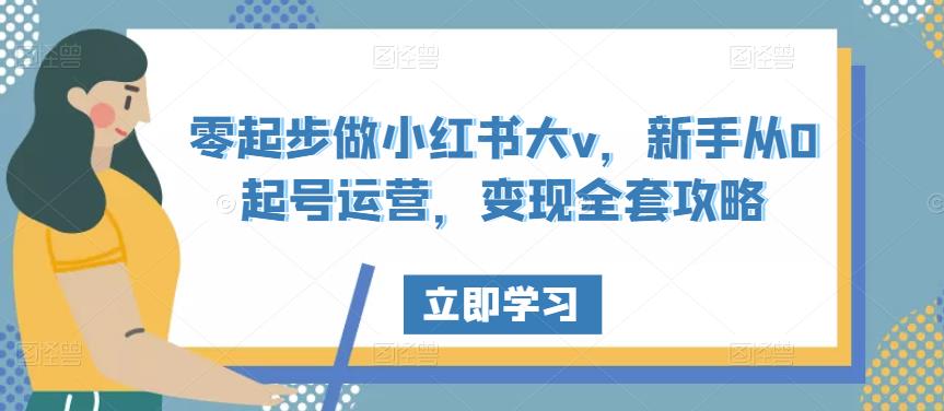 零起步做小红书大v，新手从0起号运营，变现全套攻略-保成圈-山云人力,分享创业咨询_最新网络项目资源