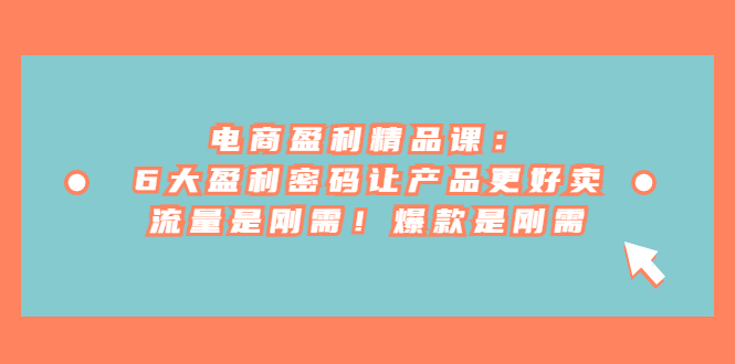 （6954期）电商 盈利精品课：6大盈利 密码让产品更好卖，流量是刚需！爆款是刚需-保成圈-山云人力,分享创业咨询_最新网络项目资源