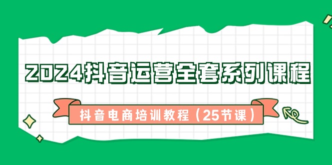 （8864期）2024抖音运营全套系列课程-抖音电商培训教程（25节课）-保成圈-山云人力,分享创业咨询_最新网络项目资源