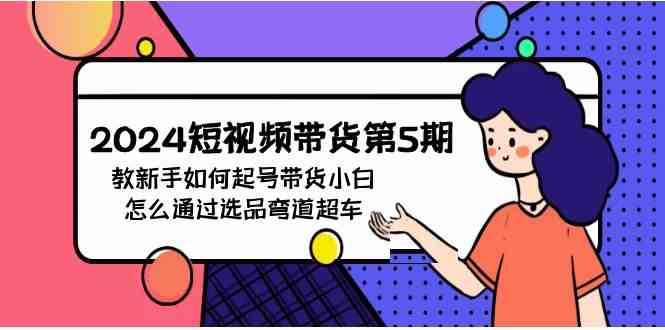 （9844期）2024短视频带货第5期，教新手如何起号，带货小白怎么通过选品弯道超车-保成圈-山云人力,分享创业咨询_最新网络项目资源
