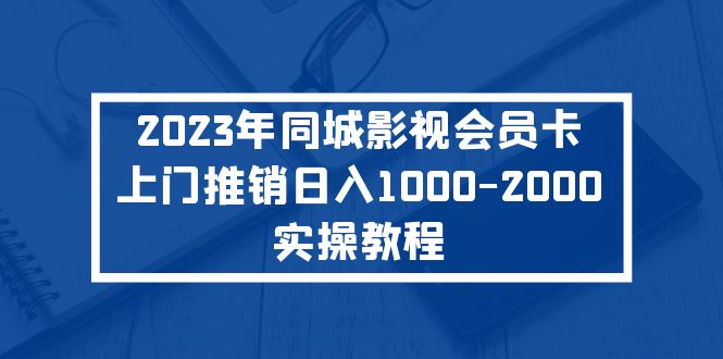 （5226期）2023年同城影视会员卡上门推销日入1000-2000实操教程-保成圈-山云人力,分享创业咨询_最新网络项目资源