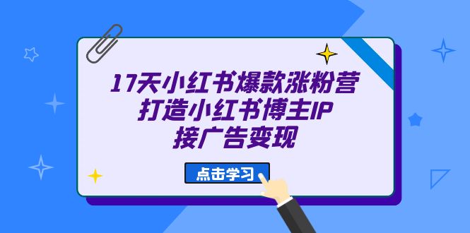 （6843期）17天 小红书爆款 涨粉营（广告变现方向）打造小红书博主IP、接广告变现-保成圈-山云人力,分享创业咨询_最新网络项目资源