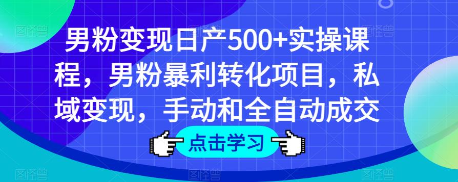男粉变现日产500+实操课程，男粉暴利转化项目，私域变现，手动和全自动成交-保成圈-山云人力,分享创业咨询_最新网络项目资源