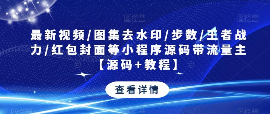 最新视频/图集去水印/步数/王者战力/红包封面等小程序源码带流量主【源码+教程】-保成圈-山云人力,分享创业咨询_最新网络项目资源