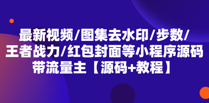 （5524期）最新视频/图集去水印/步数/王者战力/红包封面等 带流量主(小程序源码+教程)-保成圈-山云人力,分享创业咨询_最新网络项目资源