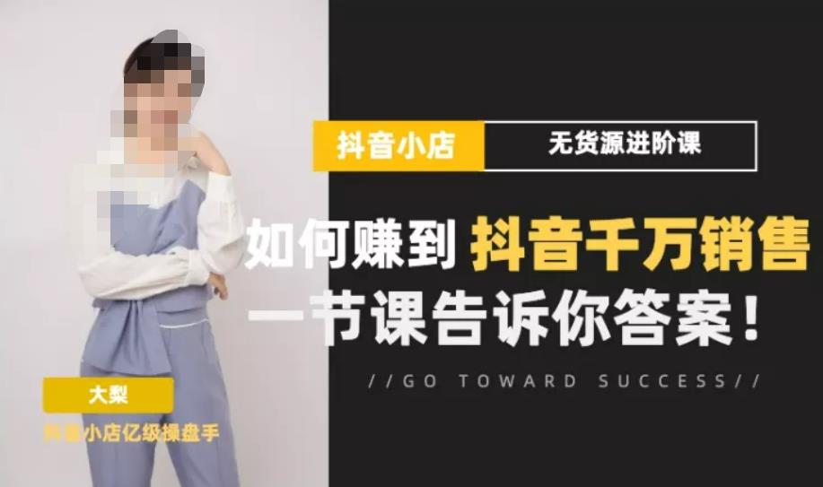 梨子会·抖店无货源进阶冲刺课，如何赚到抖音千万销售，这套课程会告诉你答案-保成圈-山云人力,分享创业咨询_最新网络项目资源