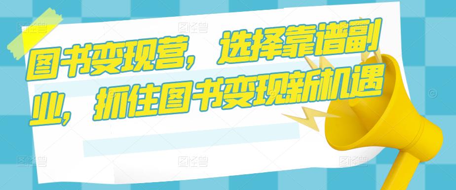 图书变现营，选择靠谱副业，抓住图书变现新机遇-保成圈-山云人力,分享创业咨询_最新网络项目资源